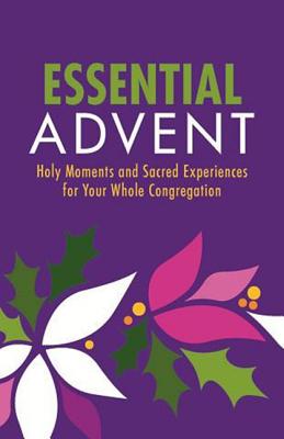 Image for Essential Advent: Holy Moments and Sacred Experiences for Your Whole Congregation