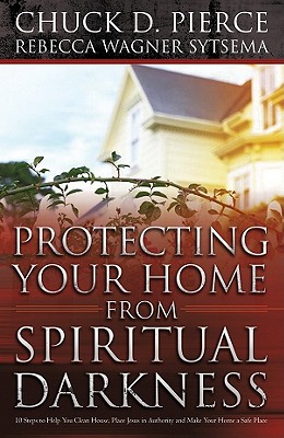 Protecting Your Home from Spiritual Darkness; Protecting Your Home from Spiritual Darkness 10 Steps to Help You Clean House, Place Jesus in Authority and Make Your Home a Safe Place