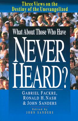 What About Those Who Have Never Heard: Three Views on the Destiny of the Unevangelized (Spectrum Multiview Book Series)