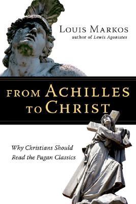 Image for From Achilles to Christ: Why Christians Should Read the Pagan Classics