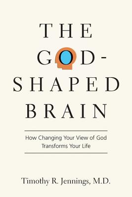 The God-Shaped Brain: How Changing Your View of God Transforms Your Life