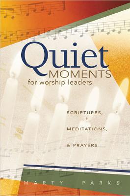 Quiet Moments for Worship Leaders: Scriptures, Meditations, and Prayers
