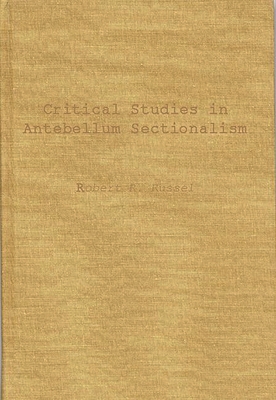 Critical Studies in Antebellum Sectionalism: Essays in American Political and Economic History (Contributions in American History)