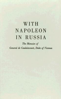 With Napoleon in Russia: The Memoirs of General de Caulaincourt, Duke of Vicenza