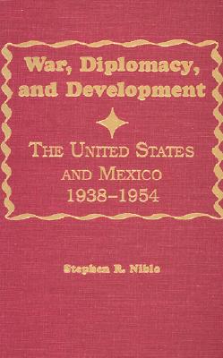 War, Diplomacy, and Development: The United States and Mexico, 1938 - 1954 [Series: Latin American Silhouettes]