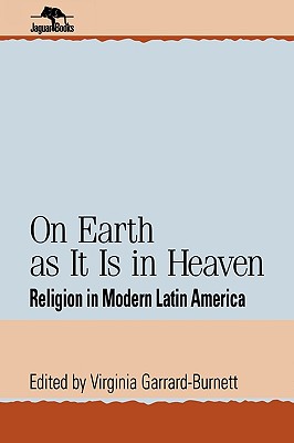 On Earth as It Is in Heaven: Religion in Modern Latin America (Jaguar Books on Latin America)