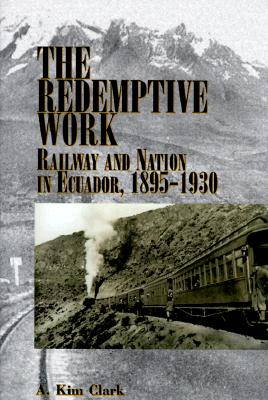 Redemptive Work: Railway and Nation in Ecuador, 1895-1930