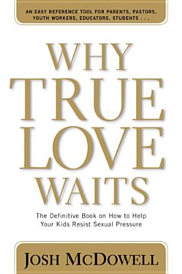 Why True Love Waits: The Definitive Book on How to Help Your Kids Resist Sexual Pressure