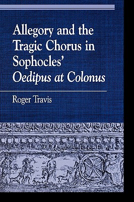 Image for ALLEGORY AND THE TRAGIC CHORUS IN SOPHOCLES' OEDIPUS AT COLONUS ALLEGORY AND THE TRAGIC CHORUS IN SOPHOCLES' OEDIPUS AT COLONUS