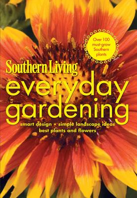Southern Living Everyday Gardening: Smart Design, Simple Landscape Ideas, Best Plants and Flowers Oxmoor House, Inc.; Cannon, Dawn and Ray, Susan