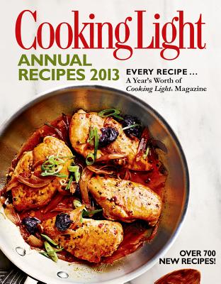Cooking Light Annual Recipes 2013: Every Recipe! A Year's Worth of Cooking Light Magazine