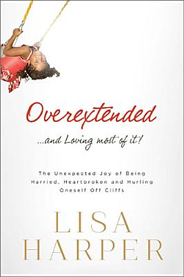 Overextended and Loving Most of It: The Unexpected Joy of Being Harried, Heartbroken, and Hurling Oneself Off Cliffs [Paperback] Harper, Lisa