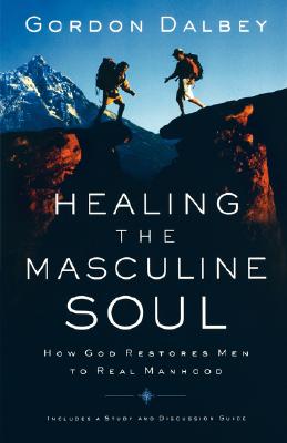 Healing the Masculine Soul: God's Restoration of Men to Real Manhood