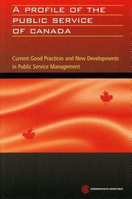 A Profile of the Public Service of Canada: Current Good Practices and New Developments in Public Service Management (Public Service Country Profile Series)