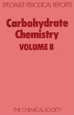 Carbohydrate Chemistry, Volume 8: A Review of the Literature Published during 1974 [A Specialist Periodical Report]