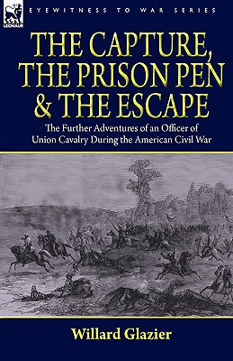 The Capture, the Prison Pen and the Escape: the Further Adventures of an Officer of Union Cavalry During the American Civil War