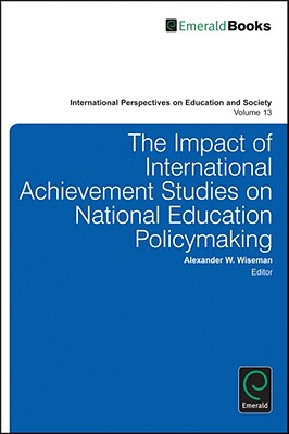 The Impact of International Achievement Studies on National Education Policymaking (International Perspectives on Education and Society, 13)