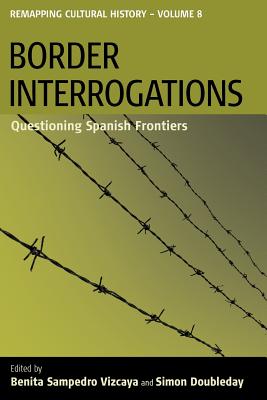 Border Interrogations: Questioning Spanish Frontiers (Remapping Cultural History, 8)