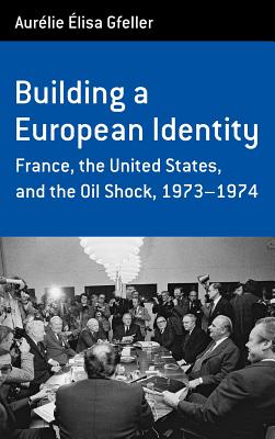 Building a European Identity: France, the United States, and the Oil Shock, 1973-74 (Berghahn Monographs in French Studies, 12)