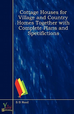 Cottage Houses for Village and Country Homes Together with Complete Plans and Specifictions