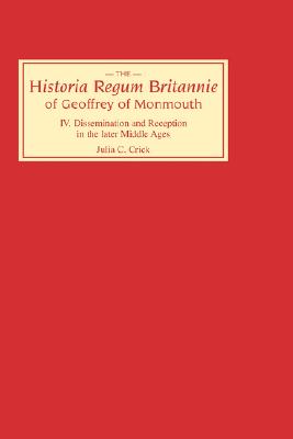 Historia Regum Britannie of Geoffrey of Monmouth IV: Dissemination and Reception in the Later Middle Ages (Volume 4)
