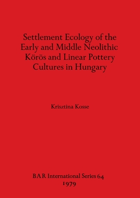 Settlement Ecology of the Early and Middle Neolithic Koros and Linear Pottery Cultures in Hungary (BAR international series)