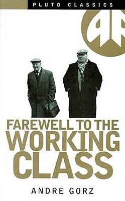 Farewell to the Working Class: An Essay on Post-Industrial Socialism (Pluto Classics Series)