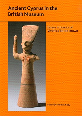 Ancient Cyprus in the British Museum: Essays in Honour of Dr Veronica Tatton-Brown (British Museum Research Publications)