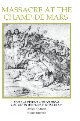 Massacre at the Champ de Mars: Popular Dissent and Political Culture in the French Revolution (Royal Historical Society Studies in History New Series) (Volume 17)