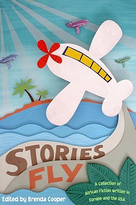 Stories Fly: A Collection of African Fiction Written in Europe and the USA