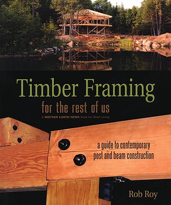 Timber Framing for the Rest of Us: A Guide to Contemporary Post and Beam Construction (Mother Earth News Wiser Living Series, 12)