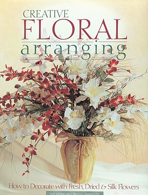 Image for Creative Floral Arranging: How to Decorate with Fresh, Dried & Silk Flowers