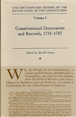 The Documentary History of the Ratification of the Constitution, Volume I: Constitutional Documents and Records 1776-1787 (Volume 1)