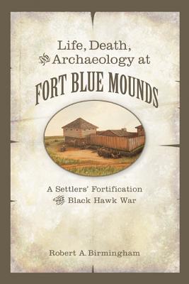 Life, Death, and Archaeology at Fort Blue Mounds: A Settlers Fortification of the Black Hawk War