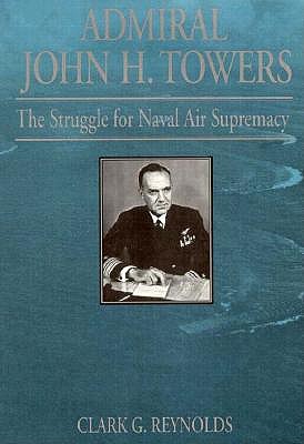 Admiral John H. Towers: Struggle for Naval Air Supremacy.
