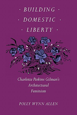 Image for Building Domestic Liberty: Charlotte Perkins Gilman's Architectural Feminism