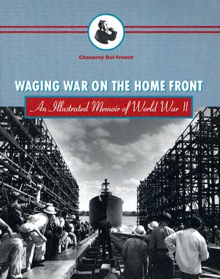 Waging War on the Home Front: An Illustrated Memoir of World War II, Del French, Chauncey Waging War on the Home Front: An Illustrated Memoir of World War II, Del French, Chauncey
