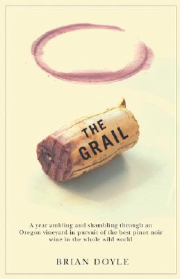 Grail, The: A year ambling & shambling through an Oregon vineyard in pursuit of the best pinot noir wine in the whole wild world