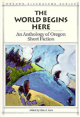 The World Begins Here: An Anthology of Oregon Short Fiction (Oregon Literature)