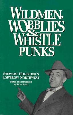 Wildmen, Wobblies & Whistle Punks: Stewart Holbrook's Lowbrow Northwest (Northwest Reprints)