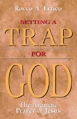Setting a Trap for God : The Aramaic Prayer of Jesus