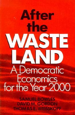 After the Waste Land: Democratic Economics for the Year 2000, Bowles, Samuel; Gordon, David M.; Weisskopf, Thomas E. After the Waste Land: Democratic Economics for the Year 2000, Bowles, Samuel; Gordon, David M.; Weisskopf, Thomas E.