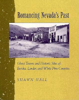 Romancing Nevada'S Past: Ghost Towns And Historic Sites Of Eureka, Lander, And White Pine Counties