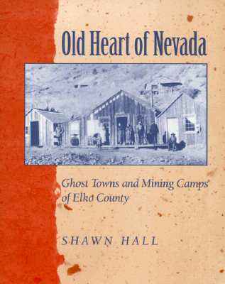 Old Heart of Nevada: Ghost Towns and Mining Camps of Elko County