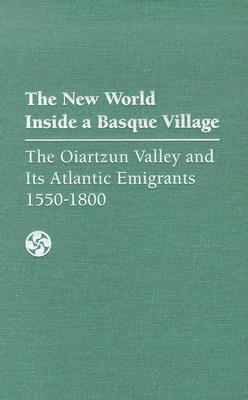 The New World Inside A Basque Village: The Oiartzun Valley And Its Atlantic Emigrants, 1550-1800 (The Basque Series)