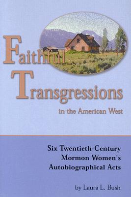 Image for Faithful Transgressions In The American West: Six Twentieth-Century Mormon Women's Autobiographical Acts