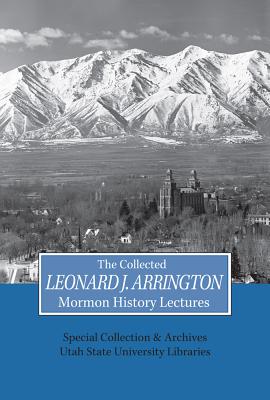 Collected Leonard J Arrington Mormon History Lectures (Volume 10) (Arrington Lecture Series)