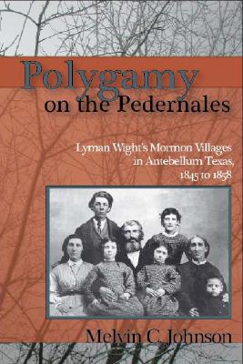 Image for Polygamy on the Pedernales: Lyman Wight's Mormon Village in Antebellum Texas Polygamy on the Pedernales: Lyman Wight's Mormon Village in Antebellum Texas
