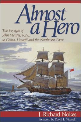 ALMOST A HERO: THE VOYAGES OF JOHN MEARES, R.N., TO CHINA, HAWAII AND THE NORTHWEST COAST