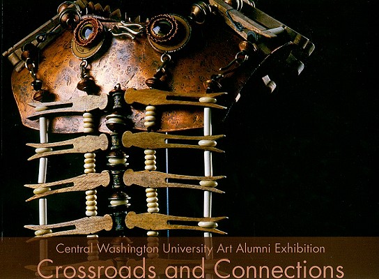 Crossroads and Connections: Central Washington University Art Alumni Exhibition (Central Washington University Art Department)